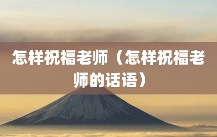怎样祝福老师（怎样祝福老师的话语）
