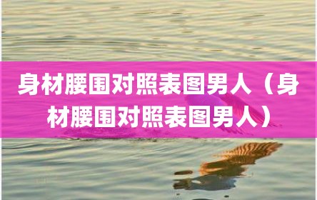 身材腰围对照表图男人（身材腰围对照表图男人）