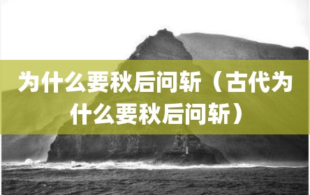 为什么要秋后问斩（古代为什么要秋后问斩）