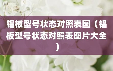 铝板型号状态对照表图（铝板型号状态对照表图片大全）