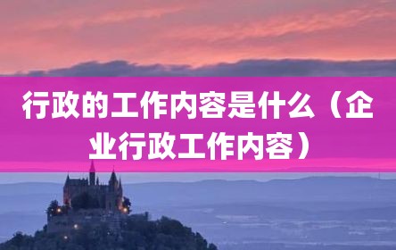 行政的工作内容是什么（企业行政工作内容）