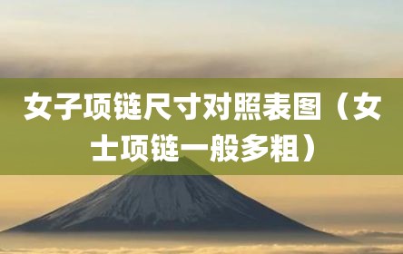 女子项链尺寸对照表图（女士项链一般多粗）