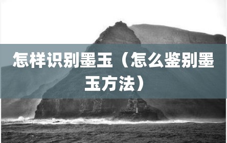 怎样识别墨玉（怎么鉴别墨玉方法）