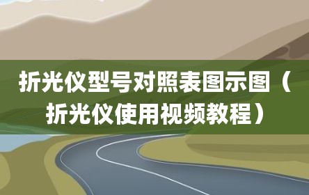 折光仪型号对照表图示图（折光仪使用视频教程）