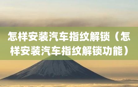 怎样安装汽车指纹解锁（怎样安装汽车指纹解锁功能）