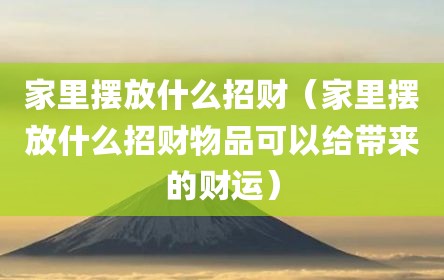 家里摆放什么招财（家里摆放什么招财物品可以给带来的财运）