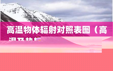 高温物体辐射对照表图（高温及热辐射对人体的危害）