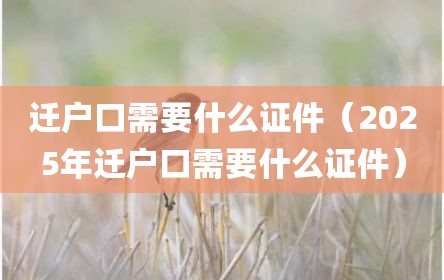 迁户口需要什么证件（2025年迁户口需要什么证件）