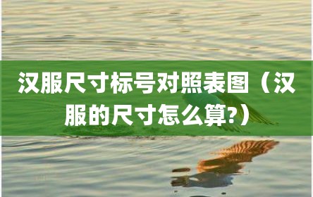 汉服尺寸标号对照表图（汉服的尺寸怎么算?）