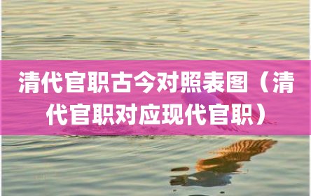 清代官职古今对照表图（清代官职对应现代官职）