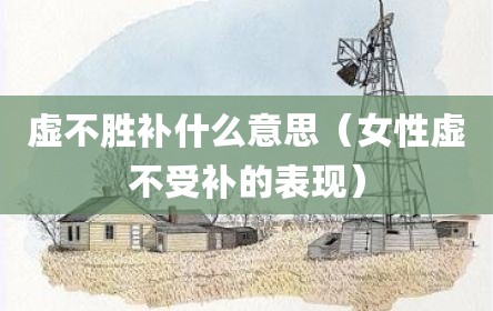 虚不胜补什么意思（女性虚不受补的表现）