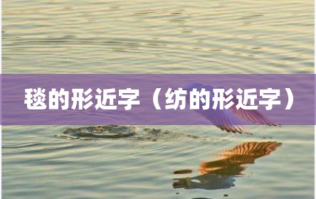 毯的形近字（纺的形近字）