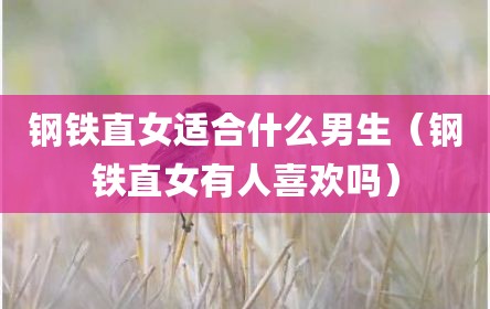 钢铁直女适合什么男生（钢铁直女有人喜欢吗）