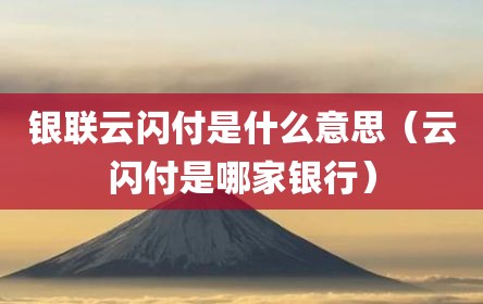 银联云闪付是什么意思（云闪付是哪家银行）