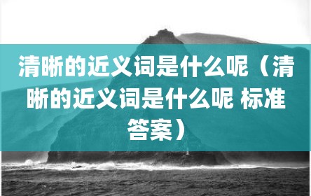 清晰的近义词是什么呢（清晰的近义词是什么呢 标准答案）