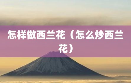 怎样做西兰花（怎么炒西兰花）