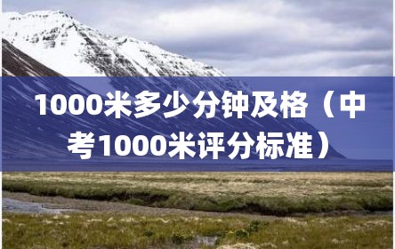 1000米多少分钟及格（中考1000米评分标准）