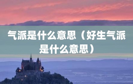 气派是什么意思（好生气派是什么意思）