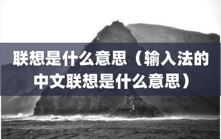联想是什么意思（输入法的中文联想是什么意思）