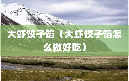 大虾饺子馅（大虾饺子馅怎么做好吃）