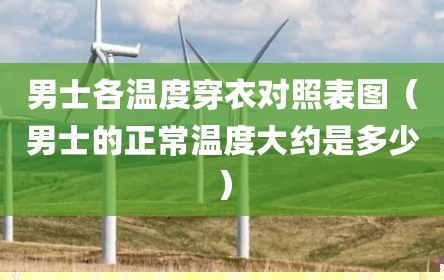 男士各温度穿衣对照表图（男士的正常温度大约是多少）