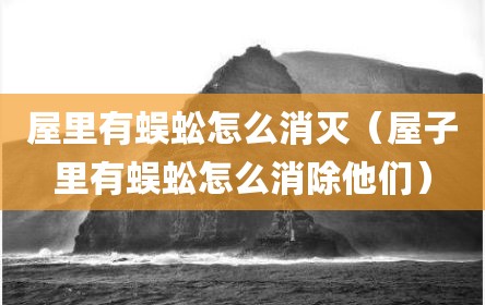 屋里有蜈蚣怎么消灭（屋子里有蜈蚣怎么消除他们）