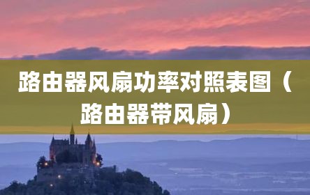 路由器风扇功率对照表图（路由器带风扇）
