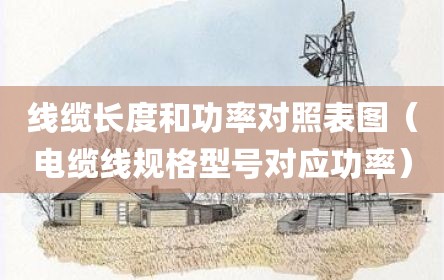 线缆长度和功率对照表图（电缆线规格型号对应功率）