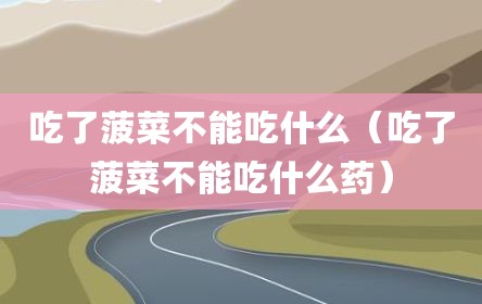 吃了菠菜不能吃什么（吃了菠菜不能吃什么药）