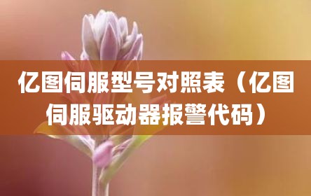 亿图伺服型号对照表（亿图伺服驱动器报警代码）