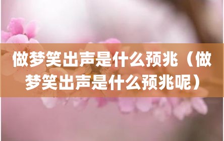 做梦笑出声是什么预兆（做梦笑出声是什么预兆呢）