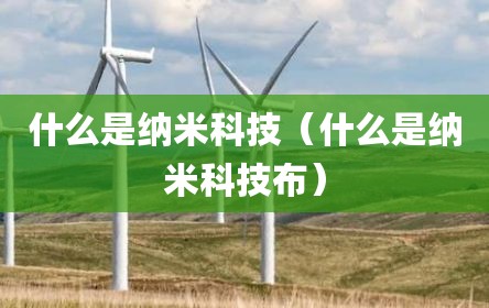 什么是纳米科技（什么是纳米科技布）
