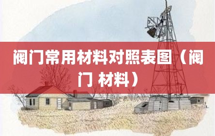 阀门常用材料对照表图（阀门 材料）