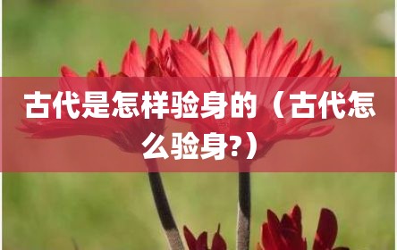 古代是怎样验身的（古代怎么验身?）