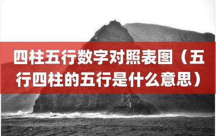 四柱五行数字对照表图（五行四柱的五行是什么意思）