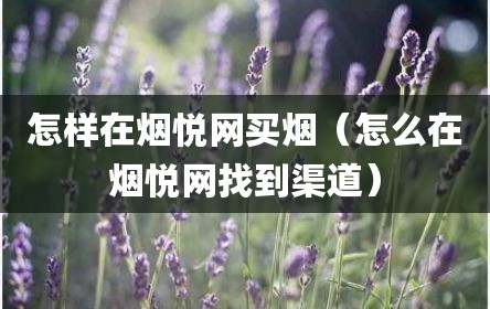 怎样在烟悦网买烟（怎么在烟悦网找到渠道）