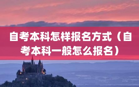 自考本科怎样报名方式（自考本科一般怎么报名）