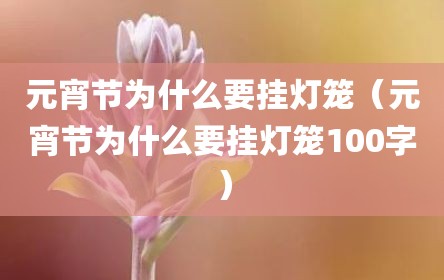 元宵节为什么要挂灯笼（元宵节为什么要挂灯笼100字）