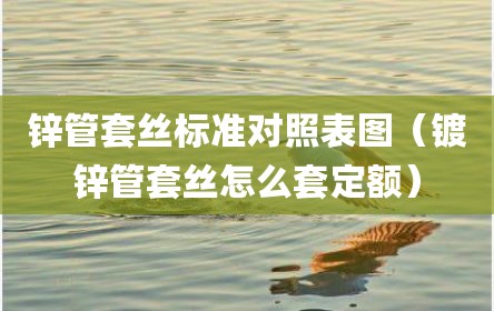 锌管套丝标准对照表图（镀锌管套丝怎么套定额）