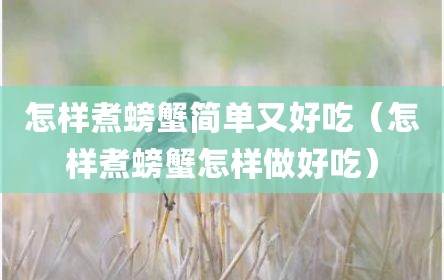 怎样煮螃蟹简单又好吃（怎样煮螃蟹怎样做好吃）