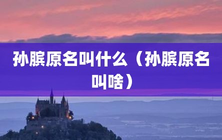 孙膑原名叫什么（孙膑原名叫啥）
