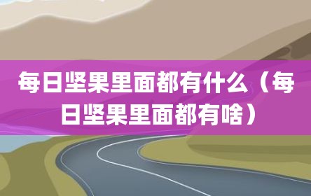 每日坚果里面都有什么（每日坚果里面都有啥）