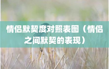 情侣默契度对照表图（情侣之间默契的表现）