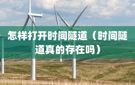 怎样打开时间隧道（时间隧道真的存在吗）