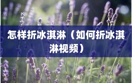 怎样折冰淇淋（如何折冰淇淋视频）