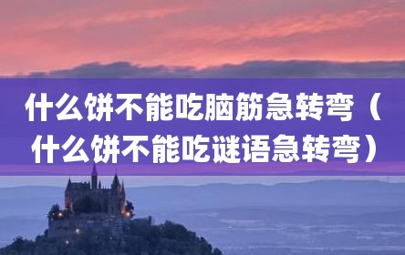 什么饼不能吃脑筋急转弯（什么饼不能吃谜语急转弯）