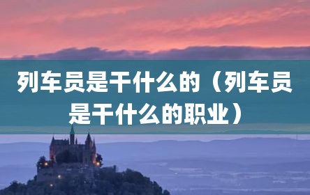 列车员是干什么的（列车员是干什么的职业）