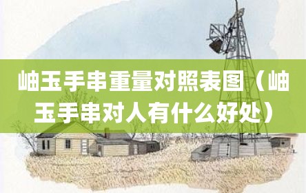 岫玉手串重量对照表图（岫玉手串对人有什么好处）