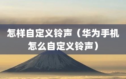 怎样自定义铃声（华为手机怎么自定义铃声）