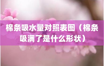 棉条吸水量对照表图（棉条吸满了是什么形状）